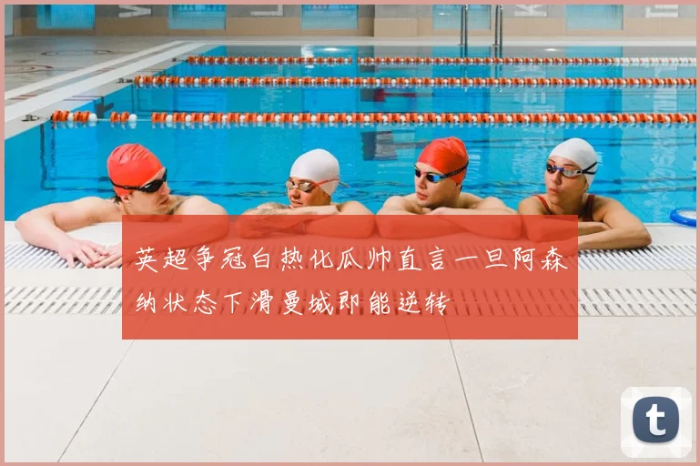 英超争冠白热化瓜帅直言一旦阿森纳状态下滑曼城即能逆转