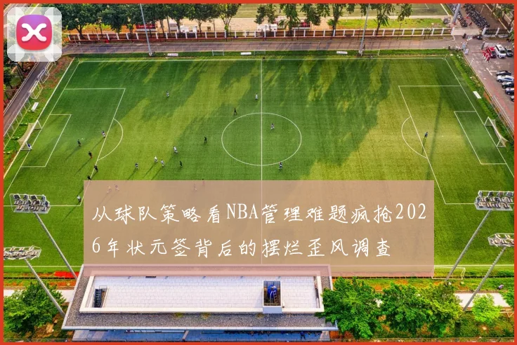 从球队策略看NBA管理难题疯抢2026年状元签背后的摆烂歪风调查