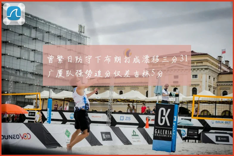 曾繁日防守下布朗打成漂移三分31广厦队强势追分仅差吉林5分