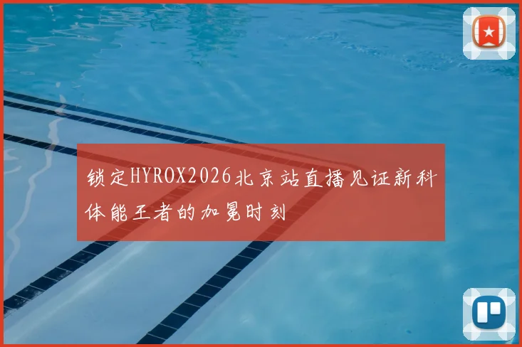 锁定HYROX2026北京站直播见证新科体能王者的加冕时刻