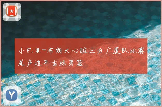 小巴里-布朗大心脏三分广厦队比赛尾声追平吉林男篮