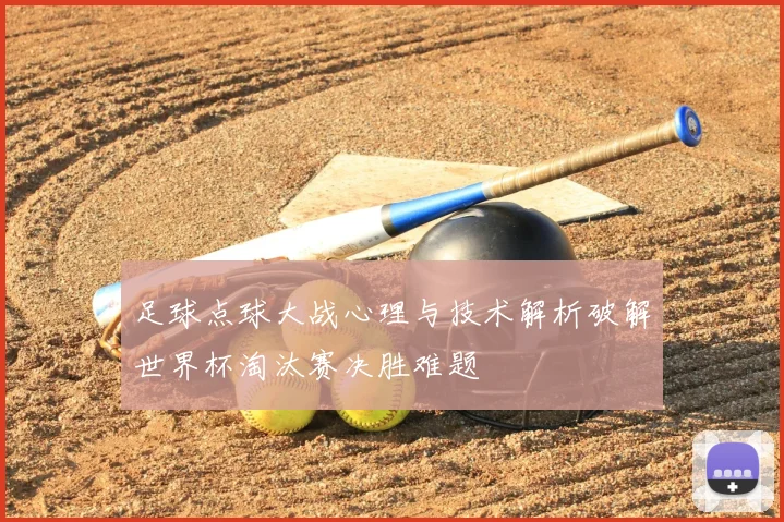 足球点球大战心理与技术解析破解世界杯淘汰赛决胜难题