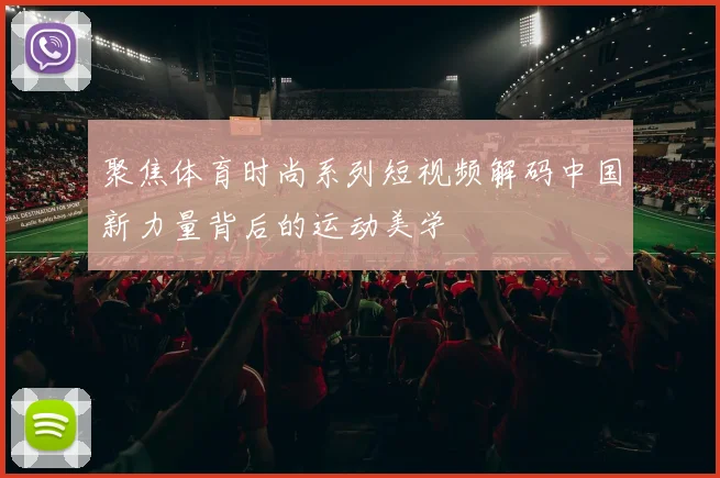 聚焦体育时尚系列短视频解码中国新力量背后的运动美学