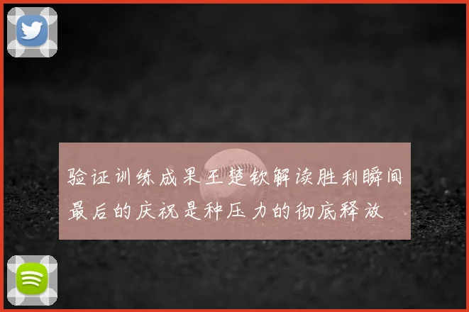 验证训练成果王楚钦解读胜利瞬间最后的庆祝是种压力的彻底释放